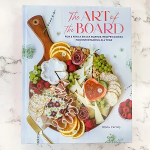 The Art of the Board: Fun & Fancy Snack Boards, Recipes & Ideas for Entertaining All Year